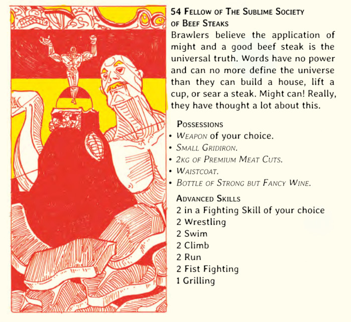 Fellow of The Sublime Society of Beef Steaks: Brawlers believe the application of might and a good beef steak is the universal truth.  Words have no power and can no more define the universe than they can build a house, lift a cup, or sear a steak. Might can!  Really, they have thought a lot about this.